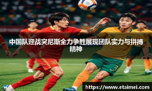 中国队迎战突尼斯全力争胜展现团队实力与拼搏精神